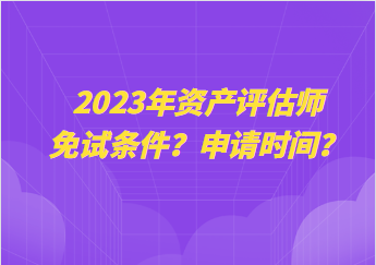 2023年資產評估師免試條件？申請時間？
