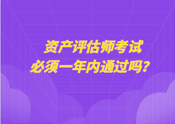 資產(chǎn)評(píng)估師考試必須一年內(nèi)通過(guò)嗎？