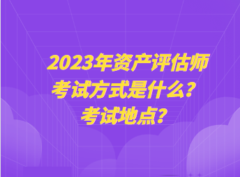 2023年資產評估師考試方式是什么？考試地點？