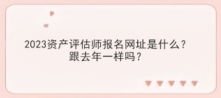 2023資產評估師報名網址是什么？跟去年一樣嗎？