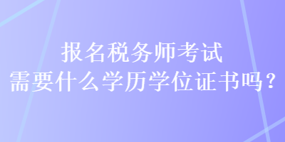 報(bào)名稅務(wù)師考試需要什么學(xué)歷學(xué)位證書(shū)嗎？