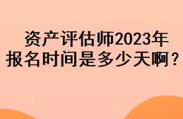 資產(chǎn)評估師2023年報名時間是多少天啊？