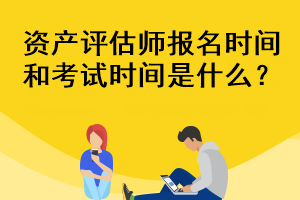 資產評估師報名時間和考試時間是什么？