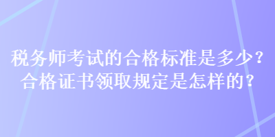 稅務師考試的合格標準是多少？合格證書領取規定是怎樣的？