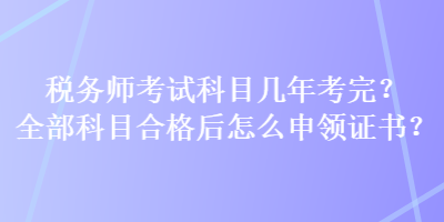 稅務師考試科目幾年考完？全部科目合格后怎么申領證書？