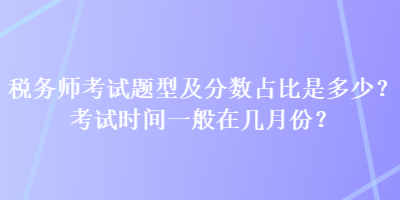 稅務師考試題型及分數占比是多少？考試時間一般在幾月份？