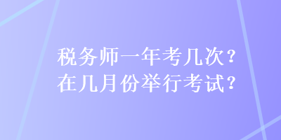 稅務師一年考幾次？在幾月份舉行考試？