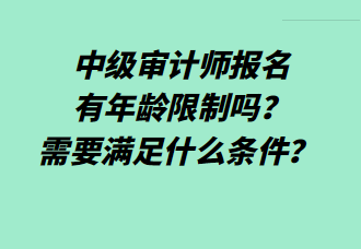 中級審計師報名有年齡限制嗎？需要滿足什么條件？