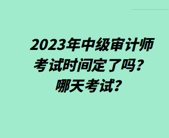 2023年中級審計師考試時間定了嗎？哪天考試？