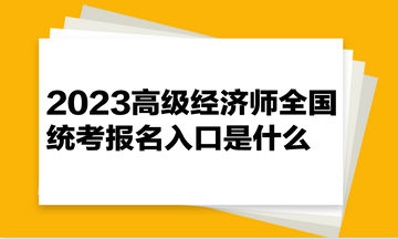 2023高級經濟師全國統考報名入口是什么