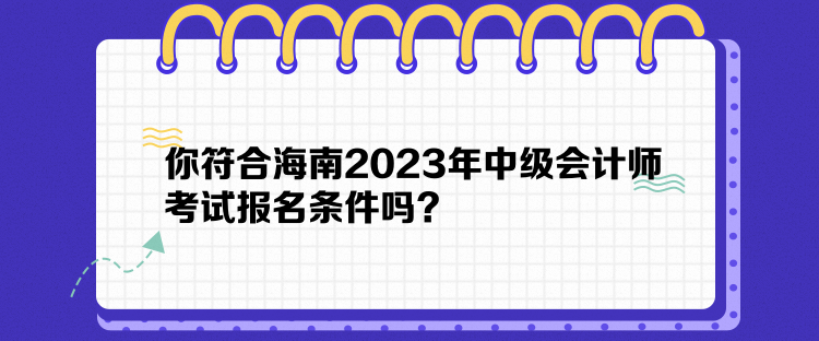 你符合海南2023年中級會計師考試報名條件嗎？