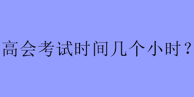 高會考試時間幾個小時？
