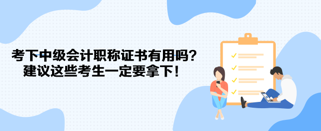 考下中級會計職稱證書有用嗎？建議這些考生一定要拿下！