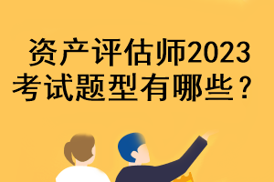 資產(chǎn)評估師2023考試題型有哪些？