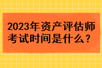 2023年資產評估師考試時間是什么？