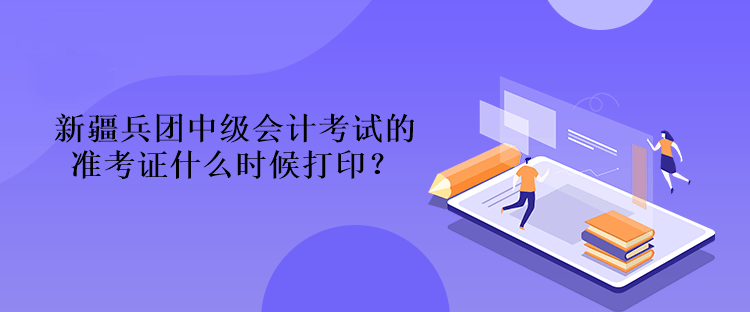 新疆兵團中級會計考試的準考證什么時候打?。? suffix=