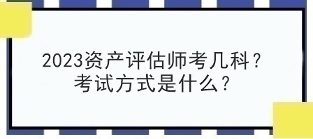 2023資產評估師考幾科？考試方式是什么？