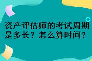 資產評估師的考試周期是多長？怎么算時間？