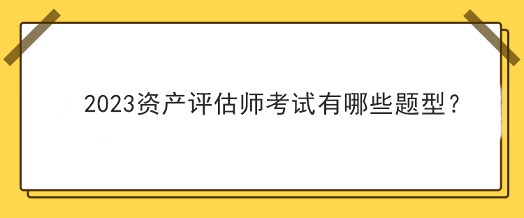 2023資產評估師考試有哪些題型？