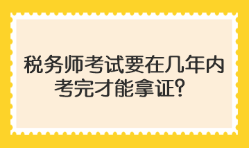 稅務師考試要在幾年內考完才能拿證