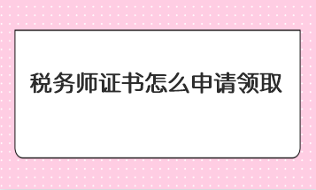 稅務師證書怎么申請領取？