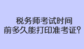 稅務師考試時間前多久能打印準考證？