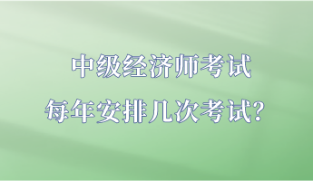中級經濟師考試每年安排幾次考試？