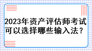 2023年資產評估師考試可以選擇哪些輸入法？