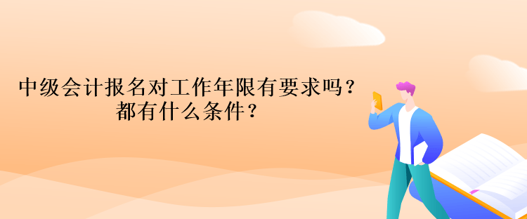中級會計報名對工作年限有要求嗎？都有什么條件？