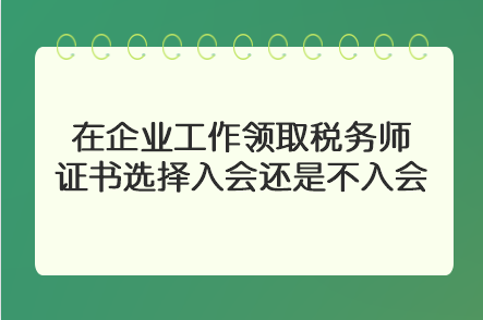 在企業工作領取稅務師證書選擇入會還是不入會？