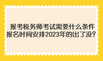 報考稅務師考試需要什么條件報名時間安排2023年的出了沒？