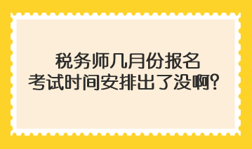 稅務(wù)師幾月份報(bào)名考試時(shí)間安排出了沒啊？