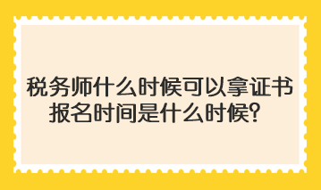 稅務師什么時候可以拿證書啊報名時間是什么時候？