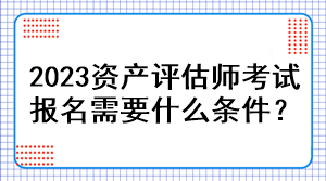 2023資產評估師考試報名需要什么條件？