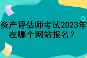資產(chǎn)評(píng)估師考試2023年在哪個(gè)網(wǎng)站報(bào)名？