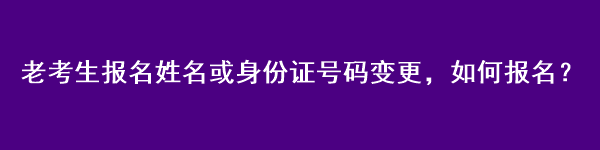 注會老考生報名姓名或身份證號碼變更，如何報名？