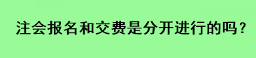注會報(bào)名和交費(fèi)是分開進(jìn)行的嗎？