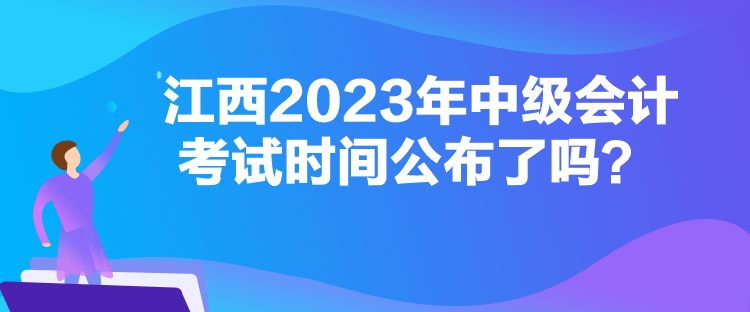 江西2023年中級會計考試時間公布了嗎？