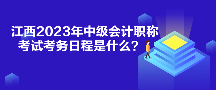 江西2023年中級會計(jì)職稱考試考務(wù)日程是什么？