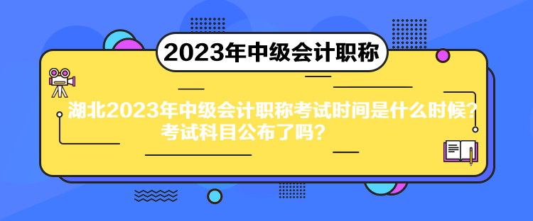 湖北2023年中級會計職稱考試時間是什么時候？考試科目公布了嗎？