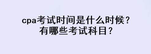 cpa考試時間是什么時候？有哪些考試科目？