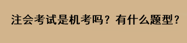 注會(huì)考試是機(jī)考嗎？有什么題型？