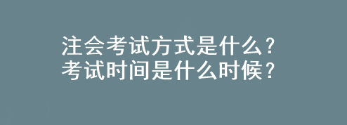 注會考試方式是什么？考試時間是什么時候？