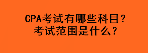 CPA考試有哪些科目？考試范圍是什么？