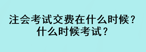 注會考試交費在什么時候？什么時候考試？