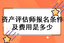 資產評估師報名條件及費用是多少？
