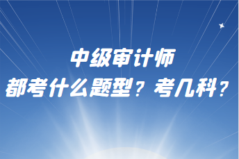 中級審計師都考什么題型？考幾科？