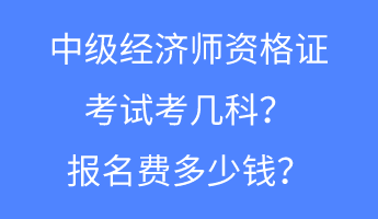 中級經濟師資格證考試考幾科？報名費多少錢？