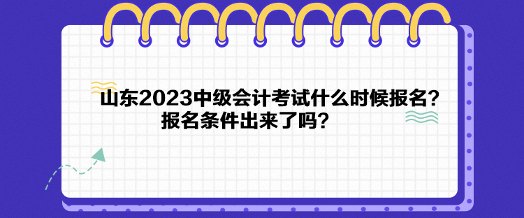 山東2023中級會計考試什么時候報名？報名條件出來了嗎？