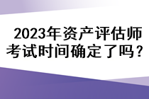 2023年資產(chǎn)評估師考試時間確定了嗎？